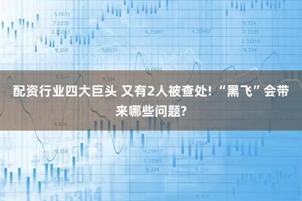 配资行业四大巨头 又有2人被查处! “黑飞”会带来哪些问题?