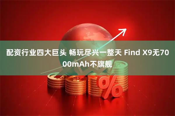 配资行业四大巨头 畅玩尽兴一整天 Find X9无7000mAh不旗舰
