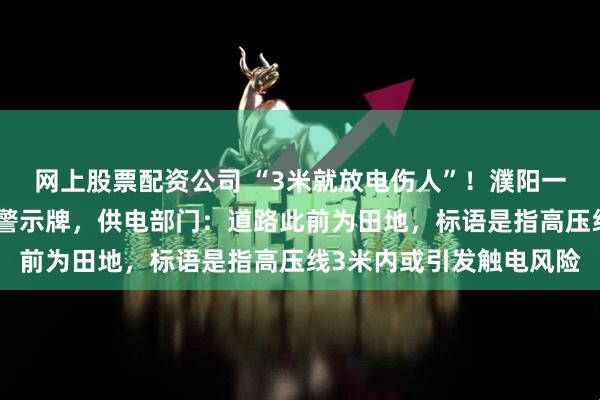 网上股票配资公司 “3米就放电伤人”！濮阳一道路中间电线杆立安全警示牌，供电部门：道路此前为田地，标语是指高压线3米内或引发触电风险