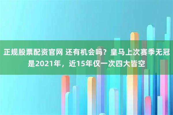 正规股票配资官网 还有机会吗？皇马上次赛季无冠是2021年，近15年仅一次四大皆空